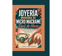Joyería Moderna de Micro Macramé Fácil de Hacer: Crea piezas artesanales con estilo utilizando nudos básicos e instrucciones claras