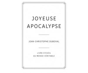 Joyeuse Apocalypse : Le Premier Livre d'Éveil Véritable de la Conscience Pure et Originelle: Accès à votre SupraConscience et à la Vérité des Vérités Humaines