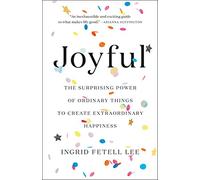 Joyful: The Surprising Power of Ordinary Things to Create Extraordinary Happiness