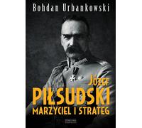 Józef Piłsudski. Rêveur et stratège