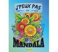 J'peux pas j'ai Mandala: Livre de coloriage anti-stress pour adultes - 116 pages de mandalas de fleurs pour la relaxation, le bien-être et la créativité