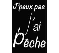 J'peux pas J'ai Pêche: Carnet de notes ligné Fun pour Pêcheurs | Un cadeau pour quelqu'un qui aime la pêche