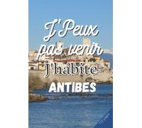 J'PEUX PAS VENIR J'HABITE ANTIBES: Cahier de notes | 3 pages de numéros utiles de votre ville à remplir | 100 pages lignées | Pense bete | livre de ... souple | Format: 15,24 sur 22,86 cm