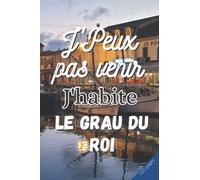 J'PEUX PAS VENIR J'HABITE LE GRAU DU ROI: Cahier de notes | 3 pages de numéros utiles de votre ville à remplir | 100 pages lignées | Pense bete | ... Le Grau du roi | Format: 15,24 sur 22,86 cm