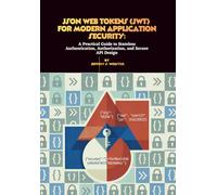 JSON Web Tokens (JWT) for Modern Application Security: A Practical Guide to Stateless Authentication, Authorization, and Secure API Design