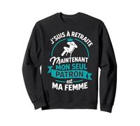 J'Suis à la Retraite Mon Seul Patron Est Ma Femme Retraité Sweatshirt