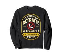 J'suis à la Retraite va Demander Quelqu'un d'autre retraité Sweatshirt