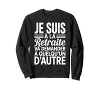 J'suis à la Retraite va Demander Quelqu'un d'autre retraité Sweatshirt