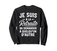 J'suis à la Retraite va Demander Quelqu'un d'autre retraité Sweatshirt