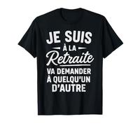 J'suis à la Retraite va Demander Quelqu'un d'autre retraité T-Shirt