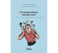 J'te comprends pas : sois plus clair !: Ecouter et clarifier sans être éponge ni autruche