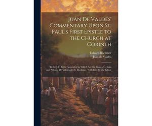 Juán De Valdés' Commentary Upon St. Paul's First Epistle To The Church At Corinth: Tr. By J.T. Betts. Appended To Which Are The Lives Of ... Juán And