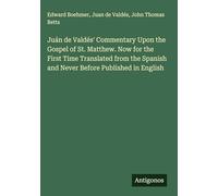 Juán de Valdés' Commentary Upon the Gospel of St. Matthew. Now for the First Time Translated from the Spanish and Never Before Published in English
