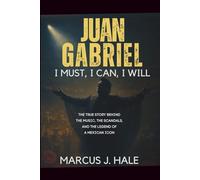 JUAN GABRIEL: I MUST, I CAN, I WILL: The True Story Behind the Music, the Scandals, and the Legend of a Mexican Icon