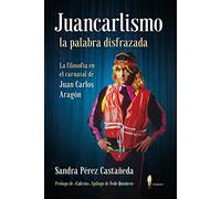 Juancarlismo, la palabra disfrazada. La filosofía en el carnaval de Juan Carlos Aragón: La filosofía en el carnaval de Juan Carlos Aragón