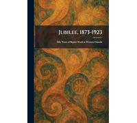 Jubilee, 1873-1923: Fifty Years of Baptist Work in Western Canada