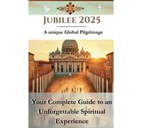 Jubilee 2025 - A Unique Global Pilgrimage: Your Complete Guide To An Unforgettable Spiritual Experience