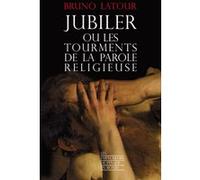 Jubiler ou les tourments de la parole religieuse Bruno Latour (Auteur)