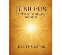 Jubileus - O Tempo Sagrado de Deus: Os ciclos da promessa e da misericórdia revelados nas Escrituras Sagradas