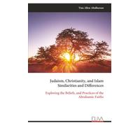 Judaism, Christianity, and Islam Similarities and Differences: Exploring the Beliefs, and Practices of the Abrahamic Faiths