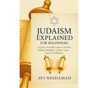 Judaism Explained for Beginners: A Clear, Friendly Guide To Jewish Beliefs, Holidays, Culture, and Sacred Traditions