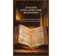 JUDAISM EXPLAINED FOR BEGINNERS: A Guide to Jewish Beliefs, Traditions and Sacred Texts for New Learners