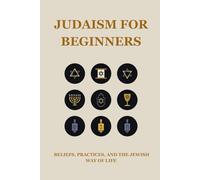 JUDAISM FOR BEGINNERS: BELIEFS, PRACTICES, AND THE JEWISH WAY OF LIFE
