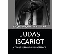 JUDAS ISCARIOT: A DIVINE PURPOSE MISUNDERSTOOD
