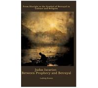 Judas Iscariot: Between Prophecy and Betrayal: From Disciple to the Symbol of Betrayal in Culture and Religion