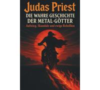 Judas Priest - Die wahre Geschichte der Metal-Götter: Aufstieg, Skandale und ewige Rebellion
