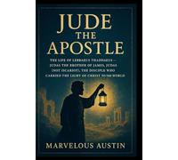 Jude the Apostle: The Life of Lebbaeus Thaddaeus - Judas the Brother of James, Judas (Not Iscariot), the Disciple Who Carried the Light of Christ to the World