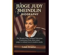 JUDGE JUDY SHEINDLIN BIOGRAPHY: The Woman Who Changed Television Courtrooms-From street-smart judge to cultural icon in modern media