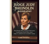 JUDGE JUDY SHEINDLIN BIOGRAPHY: The Woman Who Changed Television Courtrooms-From street-smart judge to cultural icon in modern media