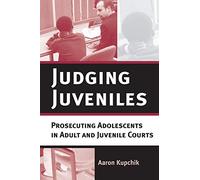 Judging Juveniles: Prosecuting Adolescents in Adult And Juvenile Courts