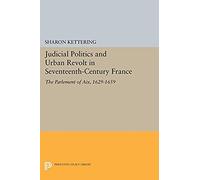 Judicial Politics And Urban Revolt In Seventeenth-Century France