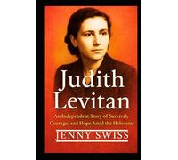 Judith Levitan: An Independent Story of Survival, Courage, and Hope Amid the Holocaust