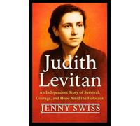 Judith Levitan: An Independent Story of Survival, Courage, and Hope Amid the Holocaust