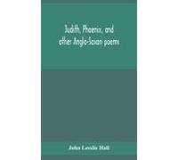 Judith, Phoenix, And Other Anglo-Saxon Poems; Translated From The Grein-Wülker Text