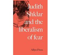 Judith Shklar And The Liberalism Of Fear