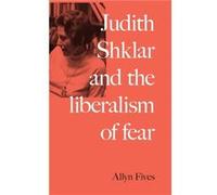 Judith Shklar and the Liberalism of Fear by Allyn Fives Allyn Fives (Auteur)
