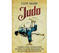 Judo: A Simple Guide for Beginners Wanting to Learn Techniques for Self-Defense or Competition