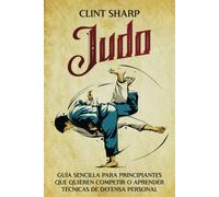 Judo: Guía Sencilla Para Principiantes Que Quieren Competir O Aprender Técnicas De Defensa Personal (Artes Marciales Mixtas)