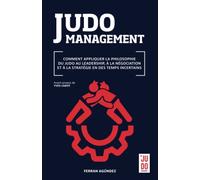 JUDO MANAGEMENT: COMMENT APPLIQUER LA PHILOSOPHIE DU JUDO AU LEADERSHIP, À LA NÉGOCIATION ET À LA STRATÉGIE EN DES TEMPS INCERTAINS