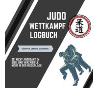 Judo Wettkampf Logbuch - Dein Weg zum stärkeren Kämpfer: Für alle, die Judo leben - und als ideales Geschenk für jeden Judoka.