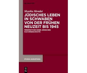 Jüdisches Leben in Schwaben Von Der Frühen Neuzeit Bis 1945: Perspektiven Einer Jüdischen Kulturgeschichte