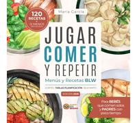 Jugar, Comer y Repetir: Menús y Recetas BLW para Bebés que comen solos y Padres con poco tiempo