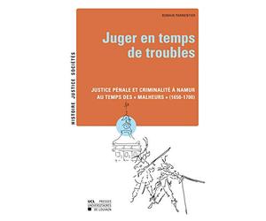 Juger en temps de troubles: Justice pénale et criminalité à Namur au temps des "Malheurs" (1650-1700)