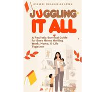 JUGGLING IT ALL: A REALISTIC SURVIVAL GUIDE FOR BUSY MOMS HOLDING WORK, HOME, AND LIFE TOGETHER.