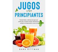 Jugos Para Principiantes: Recetas Fáciles Y Deliciosas De Jugos Para Perder Peso, Recuperar Energía, Desintoxicarse, Combatir El Envejecimiento Y Mucho Más