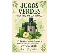 Jugos Verdes con Extractor Centrífugo: 40 Recetas Naturales para Desintoxicar, Adelgazar y Vivir Saludable